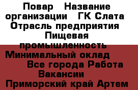 Повар › Название организации ­ ГК Слата › Отрасль предприятия ­ Пищевая промышленность › Минимальный оклад ­ 23 000 - Все города Работа » Вакансии   . Приморский край,Артем г.